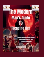 The Modern Man’s Guide to Pleasing Her: Understanding Female Desire, Emotional Intimacy, and Sexual Connection B0H1Q996C9 Book Cover