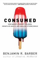 Consumed - How Markets Corrupt Children, Infantilize Adults and Swallow Citizens Whole 0393049612 Book Cover