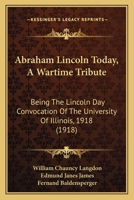 Abraham Lincoln Today, A Wartime Tribute: Being The Lincoln Day Convocation Of The University Of Illinois, 1918 1165254344 Book Cover