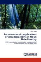 Socio-economic implications of paradigm shifts in Ogun State Forestry: NTFPs contribution to sustainable management of forest resources as a paradigm shift 3845411112 Book Cover