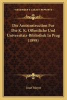 Die Amtsinstruction Fur Die K. K. Offentliche Und Universitats-Bibliothek In Prag (1898) 116106432X Book Cover