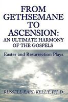 From Gethsemane to Ascension: An Ultimate Harmony of the Gospels: Easter and Resurrection Plays 0595482643 Book Cover