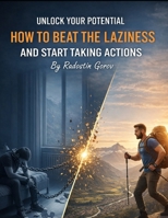 HOW TO BEAT LAZINESS AND START TAKING ACTION: The Step-by-Step System to Defeat Laziness and Create a Life of Purpose and Action B0GK6F4RVP Book Cover