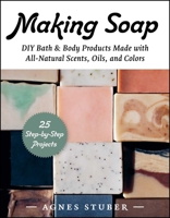 Making Soap: DIY Bath & Body Products Made with All-Natural Scents, Oils, and Colors 1510777695 Book Cover