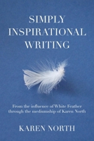 Simply Inspirational Writing: From the influence of White Feather through the mediumship of Karen North 1462854311 Book Cover