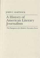 A History of American Literary Journalism: The Emergence of a Modern Narrative Form 1558492526 Book Cover