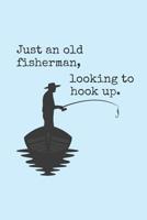 Just An Old Fisherman, Looking To Hook Up: 6 x 9 Fishing Log Book For The Serious Fisherman 1077462026 Book Cover