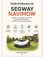 Guide d'utilisation du Segway Navimow: Installation, cartographie, contrôle GPS, paramètres de l'application, maintenance et dépannage expliqués (French Edition) B0H4CKRP75 Book Cover