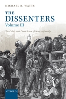 The Dissenters: Volume III: The Crisis and Conscience of Nonconformity 0198229690 Book Cover