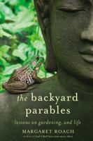 The Backyard Parables: Lessons on Gardening, and Life 1455501980 Book Cover