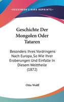 Geschichte Der Mongolen Oder Tataren: Besonders Ihres Vordringens Nach Europa, So Wie Ihrer Eroberungen Und Einfalle In Diesem Welttheile (1872) 1273847547 Book Cover