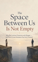 The Space Between Us Is Not Empty: Why We Confuse Closeness with Merger — and How to Love Someone You Can't Control B0GZMC3KV1 Book Cover