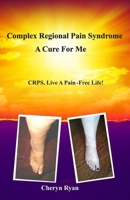 COMPLEX REGIONAL PAIN SYNDROME A CURE FOR ME: CRPS, LIVE A PAIN-FREE LIFE! 1733304428 Book Cover