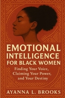 Emotional Intelligence for Black Women: Finding your voice, claiming your power, and your destiny B0FH6HR7RY Book Cover