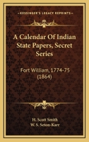 A Calendar of Indian State Papers: Secret Series, Fort William, 1774-75 1165266644 Book Cover