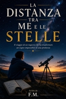 LA DISTANZA TRA ME E LE STELLE: Il viaggio di un ragazzo che ha trasformato un sogno impossibile in una promessa (Italian Edition) B0HC6CQP71 Book Cover
