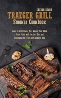 Traeger Grill Smoker Cookbook: Learn To Grill Like A Pro. Master Your Wood Pellet, Grill With The Last Tips And Techniques For Your Best Barbecue Ever 1801892091 Book Cover