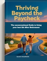 Thriving Beyond the Paycheck: The Unconventional Guide to Living Your Best Life After Retirement B0FMPRJZB5 Book Cover