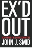 Ex'd Out: How I Fired the Shame Committee 1478147733 Book Cover