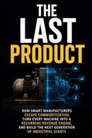 The Last Product: How Smart Manufacturers Escape Commoditization, Turn Every Machine into a Recurring Revenue Engine, and Build the Next Generation of Industrial Giants B0HBRB6STG Book Cover