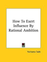 How To Exert Influence By Rational Ambition 1425323480 Book Cover