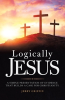 Logically Jesus : A Simple Presentation of Evidence That Builds a Case for Christianity 1973688735 Book Cover