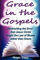 Grace in the Gospels: Confronting the Error That Jesus Christ Taught the Law of Moses Rather Than Grace 1468085689 Book Cover