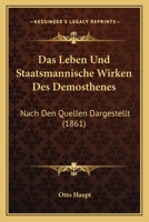 Das Leben Und Staatsmannische Wirken Des Demosthenes: Nach Den Quellen Dargestellt (1861) 1141258897 Book Cover