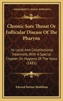 Chronic Sore Throat Or Follicular Disease Of The Pharynx: Its Local And Constitutional Treatment, With A Special Chapter On Hygiene Of The Voice 1247006131 Book Cover