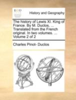 The history of Lewis XI. King of France. By M. Duclos, ... Translated from the French original. In two volumes. ... Volume 2 of 2 114074044X Book Cover