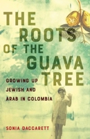 The Roots of the Guava Tree: Growing Up Jewish and Palestinian in Colombia 1647429404 Book Cover