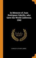 In Memory Of Juan Rodriguez Cabrillo, Who Gave The World California, 1542 0548572267 Book Cover