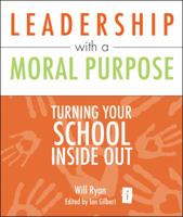 Leadership with a Moral Purpose: Turning Your School Inside Out 1845900847 Book Cover