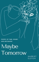 Maybe Tomorrow: Poetry of Time, Doubt and Becoming B0FYPJJB2Q Book Cover