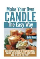 Make Your Own Candle the Easy Way: Your Complete Guide to the Art of Candle Making, Including Dyes, Oils, Waxes and How to Sell It for Profit 1495414566 Book Cover