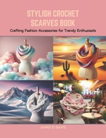 Stylish Crochet Scarves Book: Crafting Fashion Accessories for Trendy Enthusiasts B0CRB9LQBV Book Cover