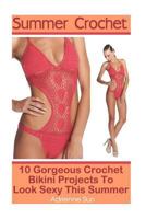 Summer Crochet 10 Gorgeous Crochet Bikini Projects to Look Sexy This Summer: (Crochet Bikini Pattern, Crochet Bikini Bottoms) 1533671796 Book Cover