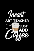 Insant Art Teacher Just Add Coffee: Funny Notebook for Art Teacher - Funny Christmas Gift Idea for Art Teacher - Art Teacher Journal - 100 pages 6x9 inches 1703957040 Book Cover