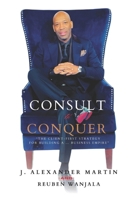 CONSULT TO CONQUER: The Client-First Strategy for Building a Business Empire B0DV3P4XC2 Book Cover