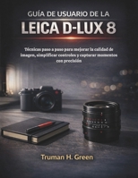 Guía de usuario de la Leica D-Lux 8: Técnicas paso a paso para mejorar la calidad de imagen, simplificar controles y capturar momentos con precisión (Spanish Edition) B0GN8XPZYN Book Cover