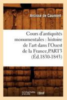 Cours D'Antiquita(c)S Monumentales: Histoire de L'Art Dans L'Ouest de La France, Part3 (A0/00d.1830-1843) 2012533922 Book Cover