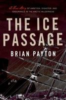 The Ice Passage: A True Story of Ambition, Disaster, and Endurance in the Arctic Wilderness 0385665334 Book Cover