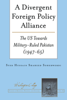 A Divergent Foreign Policy Alliance: The US Towards Military-ruled Pakistan (1947-65) (Washington College Studies in Religion, Politics, and Culture, 16) 1636675204 Book Cover