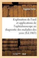 Leçons Sur L'exploration De L'oeil: Et En Particulier Sur Les Applications De L'ophthalmoscope Au Diagnostic Des Maladies Des Yeux... 2019993252 Book Cover