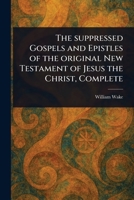 The Suppressed Gospels and Epistles of the Original New Testament of Jesus the Christ, Complete 1023084317 Book Cover