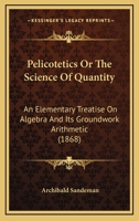Pelicotetics, Or, The Science of Quantity: An Elementary Treatise on Algebra 1164946862 Book Cover
