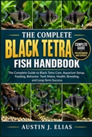 THE COMPLETE BLACK TETRA FISH HANDBOOK: The Complete Guide to Black Tetra Care, Aquarium Setup, Feeding, Behavior, Tank Mates, Health, Breeding, and Long-Term Success B0HK93S7QL Book Cover