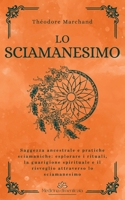 Lo sciamanesimo: Saggezza ancestrale e pratiche sciamaniche: esplorare i rituali, la guarigione spirituale e il risveglio attraverso lo sciamanesimo (Italian Edition) B0HHFZ928H Book Cover