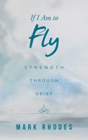 If I Am to Fly: Strength Through Grief 1504301854 Book Cover