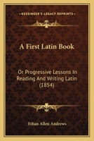 A First Latin Book; or Progressive Lessons in Reading and Writing Latin 1017910448 Book Cover